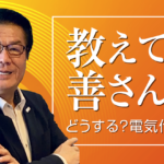 教えて善さん どうする？電気代！